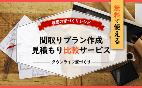 無料の間取り図作成／住宅費用・見積もり比較サービス【タウンライフ家づくり】