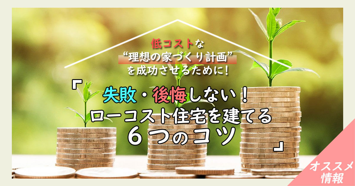 ローコスト住宅で失敗しない為の「6つのコツ」