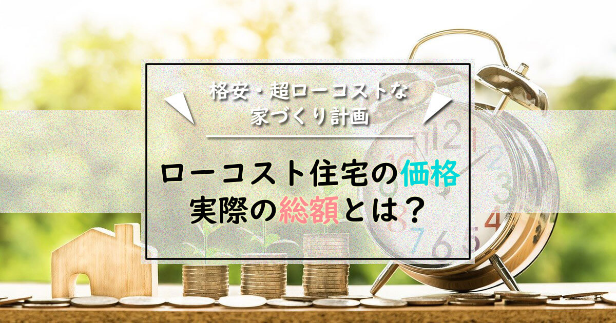 ローコスト住宅の価格が分かる！総額1000万台の内訳とコミコミ価格の見方