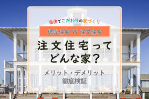 「注文住宅とは？」が分かる！建売との違いやメリット・デメリットを解説