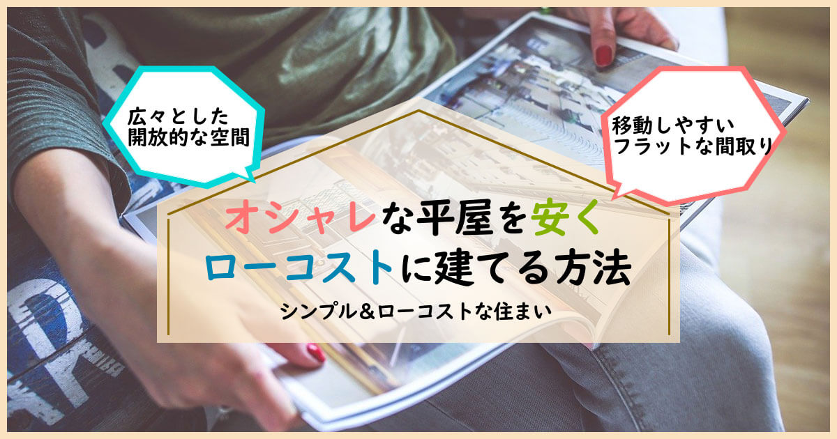 おしゃれな平屋を「安く」ローコストに建てる方法