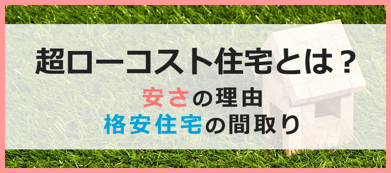 超ローコスト住宅（格安住宅）とは？