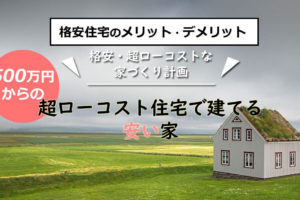 格安住宅のメリットとデメリットとは？超ローコスト住宅の魅力