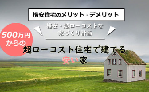 格安住宅のメリットとデメリットとは？超ローコスト住宅の魅力