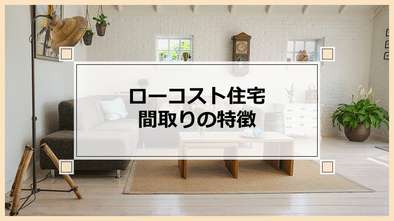 ローコスト住宅でつくる間取りの特徴