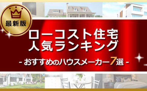 【徹底比較】ローコスト住宅ランキング・おすすめの人気ハウスメーカー7選