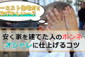 ローコスト住宅って恥ずかしい？安く家を建てた人の本音とは？