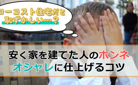 ローコスト住宅って恥ずかしい？安く家を建てた人の本音とは？