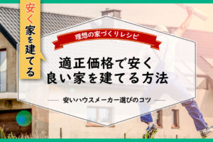 安く家を建てる方法・安いハウスメーカー選びのコツ