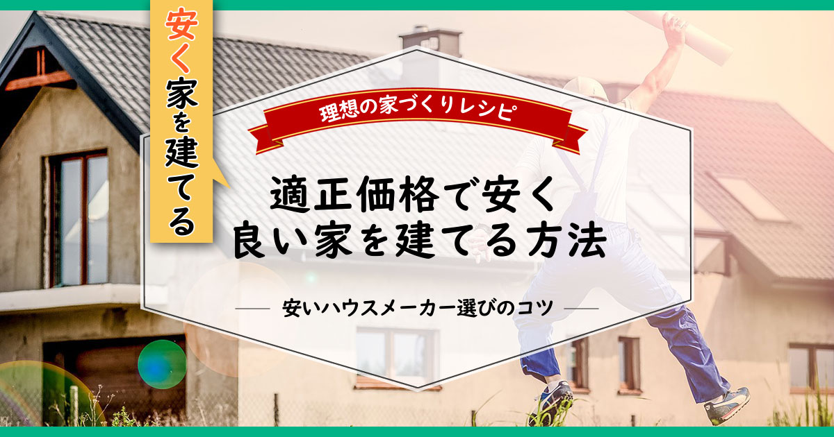 安く家を建てる方法・安いハウスメーカー選びのコツ