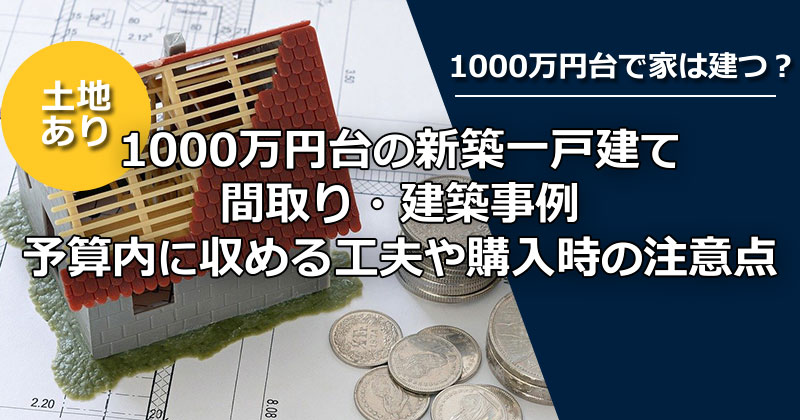 【土地あり】1000万円台でどんな家が建つ？間取りの事例と購入時の注意点