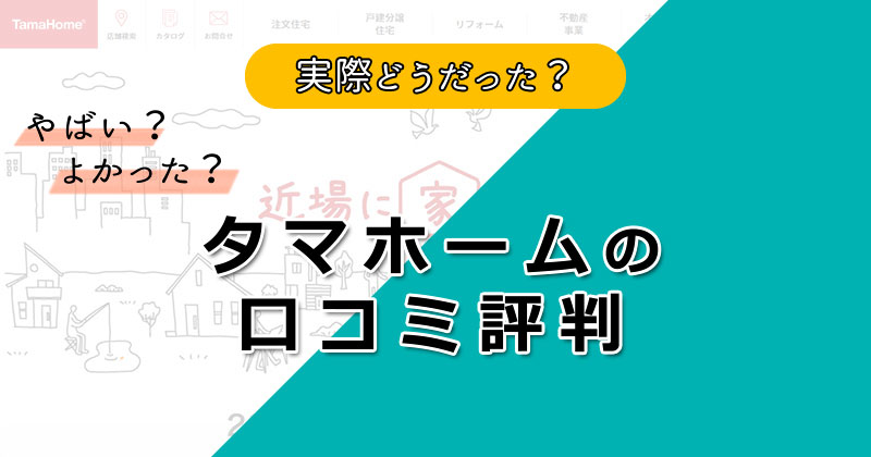 タマホームってヤバい？口コミ評判で分かる！後悔の事例・失敗しない為のポイント