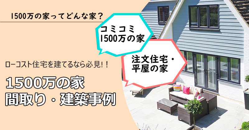 1500万の家ってどんな家？コミコミ価格の特徴＆間取りの実例