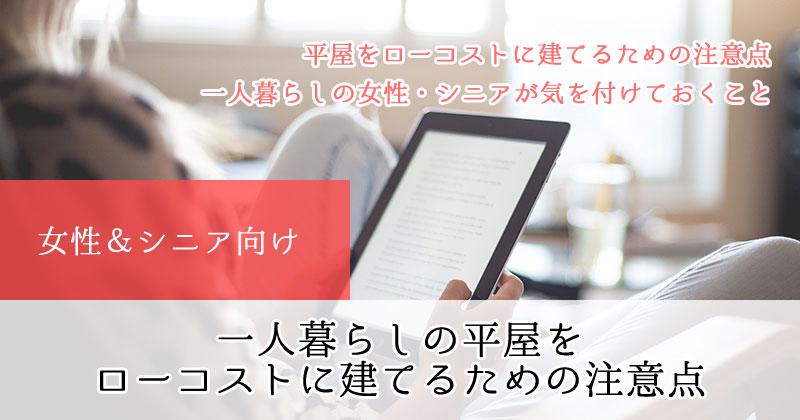 【女性＆シニア向け】一人暮らしの平屋をローコストに建てるための注意点